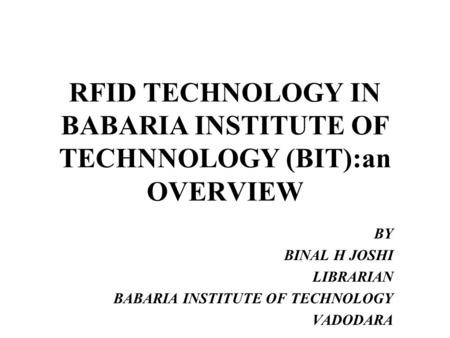 RFID TECHNOLOGY IN BABARIA INSTITUTE OF TECHNNOLOGY (BIT):an OVERVIEW BY BINAL H JOSHI LIBRARIAN BABARIA INSTITUTE OF TECHNOLOGY VADODARA.