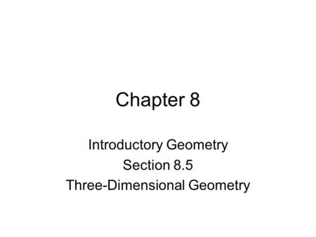 Chapter 8 Introductory Geometry Section 8.5 Three-Dimensional Geometry.