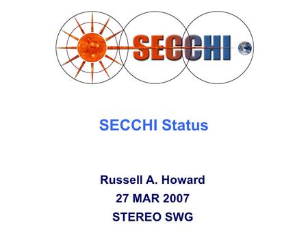 SECCHI Status Russell A. Howard 27 MAR 2007 STEREO SWG.