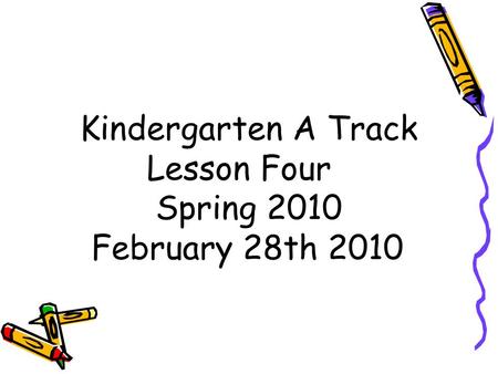 Kindergarten A Track Lesson Four Spring 2010 February 28th 2010.