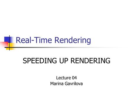 Real-Time Rendering SPEEDING UP RENDERING Lecture 04 Marina Gavrilova.