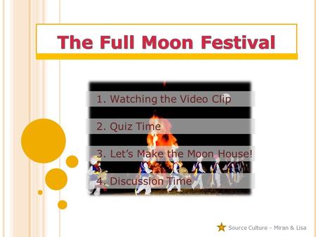 1. Watching the Video Clip 2. Quiz Time 3. Let’s Make the Moon House! 4. Discussion Time Source Culture - Miran & Lisa.