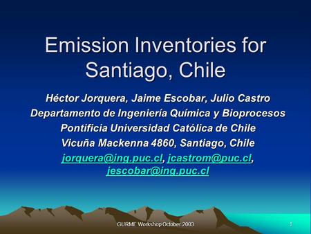 1 GURME Workshop October 2003 Emission Inventories for Santiago, Chile Héctor Jorquera, Jaime Escobar, Julio Castro Departamento de Ingeniería Química.