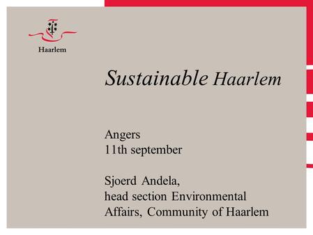 Sustainable Haarlem Angers 11th september Sjoerd Andela, head section Environmental Affairs, Community of Haarlem.