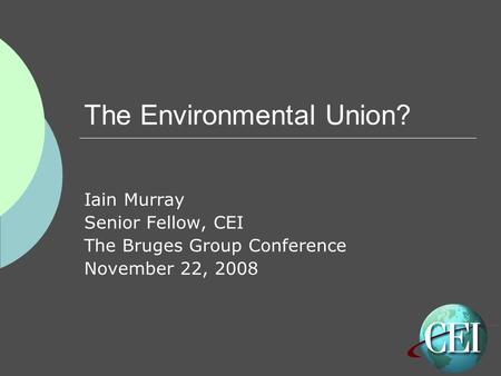 The Environmental Union? Iain Murray Senior Fellow, CEI The Bruges Group Conference November 22, 2008.