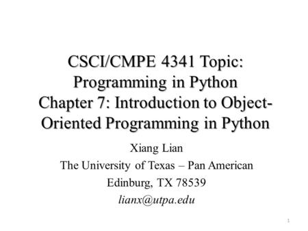 CSCI/CMPE 4341 Topic: Programming in Python Chapter 7: Introduction to Object- Oriented Programming in Python Xiang Lian The University of Texas – Pan.