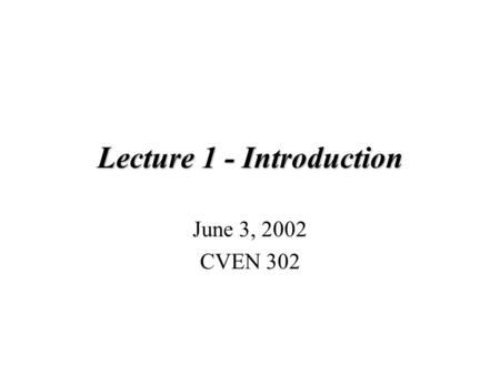 Lecture 1 - Introduction June 3, 2002 CVEN 302. Lecture’s Goals General Introduction to CVEN 302 - Computer Applications in Engineering and Construction.