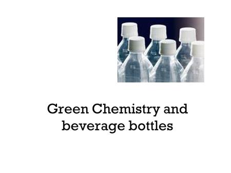 Green Chemistry and beverage bottles. The job of green chemist Problem solver.