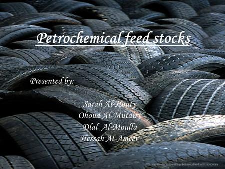 Petrochemical feed stocks Presented by: Sarah Al-Houty Ohoud Al-Mutairy Dlal Al-Moulla Hessah Al-Ameer.