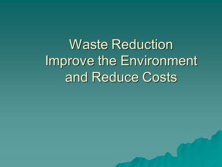 Waste Reduction Improve the Environment and Reduce Costs.