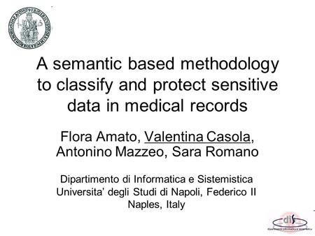 A semantic based methodology to classify and protect sensitive data in medical records Flora Amato, Valentina Casola, Antonino Mazzeo, Sara Romano Dipartimento.