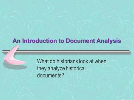 An Introduction to Document Analysis What do historians look at when they analyze historical documents?