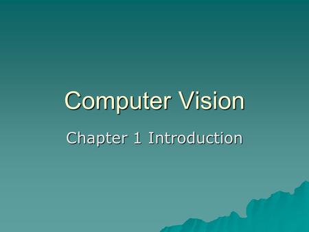 Computer Vision Chapter 1 Introduction.  The goal of computer vision is to make useful decisions about real physical objects and scenes based on sensed.