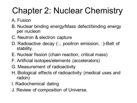 Chapter 2: Nuclear Chemistry A. Fusion B. Nuclear binding energy/Mass defect/binding energy per nucleon C. Neutron & electron capture D. Radioactive decay.