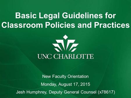 Basic Legal Guidelines for Classroom Policies and Practices New Faculty Orientation Monday, August 17, 2015 Jesh Humphrey, Deputy General Counsel (x78617)