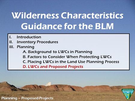 Wilderness Characteristics Guidance for the BLM Planning – Proposed Projects I. Introduction II. Inventory Procedures III.Planning A. Background to LWCs.