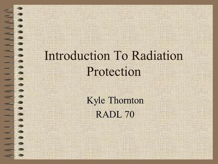 Introduction To Radiation Protection Kyle Thornton RADL 70.