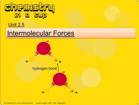 © Chemistry in a Cup (some images I don’t own copyright.)© Chemistry in a Cup ‘David Dewar’ (some images I don’t own copyright.) Intermolecular Forces.