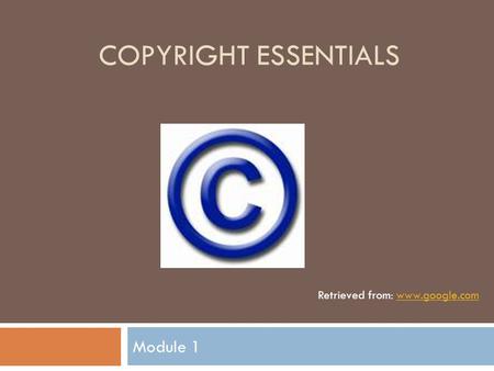 COPYRIGHT ESSENTIALS Module 1 Retrieved from: www.google.comwww.google.com.