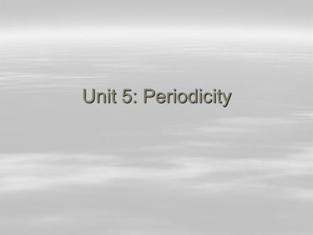 Unit 5: Periodicity.