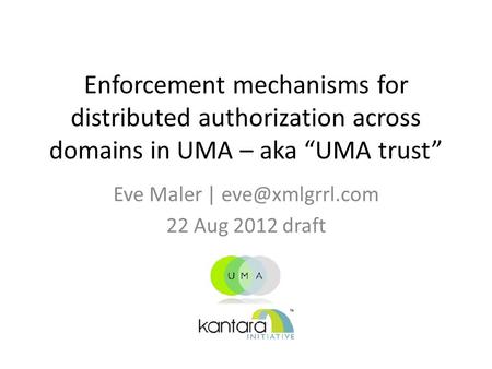 Enforcement mechanisms for distributed authorization across domains in UMA – aka “UMA trust” Eve Maler | 22 Aug 2012 draft.