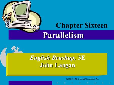 ©2002 The McGraw-Hill Companies, Inc. English Brushup, 3E John Langan Parallelism Chapter Sixteen.