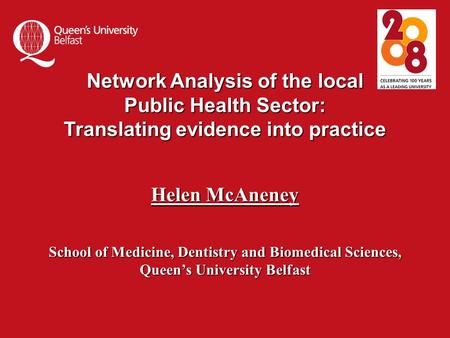 Network Analysis of the local Public Health Sector: Translating evidence into practice Helen McAneney School of Medicine, Dentistry and Biomedical Sciences,