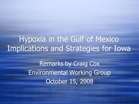 Hypoxia in the Gulf of Mexico Implications and Strategies for Iowa Remarks by Craig Cox Environmental Working Group October 15, 2008 Remarks by Craig Cox.