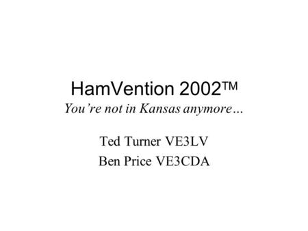 HamVention 2002 TM You’re not in Kansas anymore… Ted Turner VE3LV Ben Price VE3CDA.