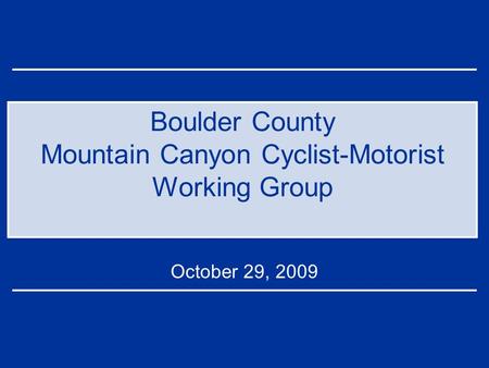 Boulder County Mountain Canyon Cyclist-Motorist Working Group October 29, 2009.