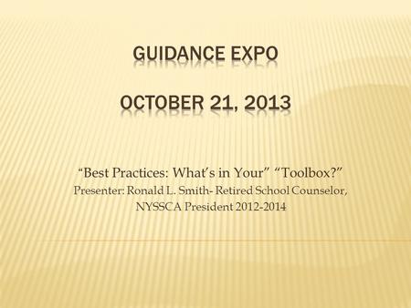 “ Best Practices: What’s in Your” “Toolbox?” Presenter: Ronald L. Smith- Retired School Counselor, NYSSCA President 2012-2014.