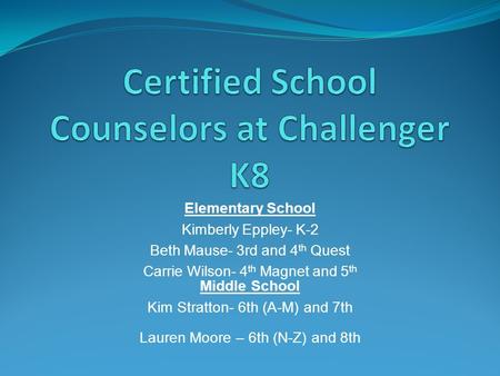 Elementary School Kimberly Eppley- K-2 Beth Mause- 3rd and 4 th Quest Carrie Wilson- 4 th Magnet and 5 th Middle School Kim Stratton- 6th (A-M) and 7th.