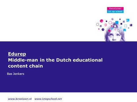 Www.kennisnet.nl www.ictopschool.net 18 oktober 2015 Edurep Middle-man in the Dutch educational content chain Bas Jonkers.