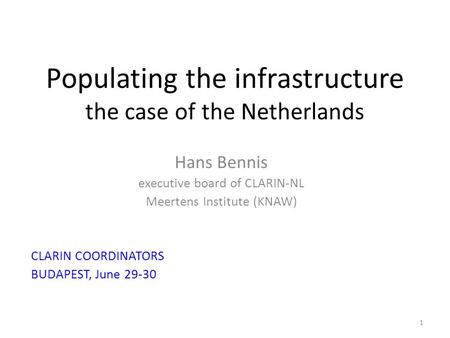 Populating the infrastructure the case of the Netherlands Hans Bennis executive board of CLARIN-NL Meertens Institute (KNAW) CLARIN COORDINATORS BUDAPEST,