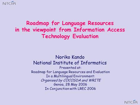 Noriko Kando National Institute of Informatics Presented at: Roadmap for Language Resources and Evaluation In a Multilingual Environment: Organised by.