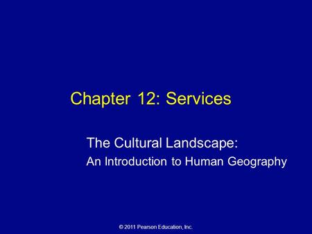 © 2011 Pearson Education, Inc. Chapter 12: Services The Cultural Landscape: An Introduction to Human Geography.