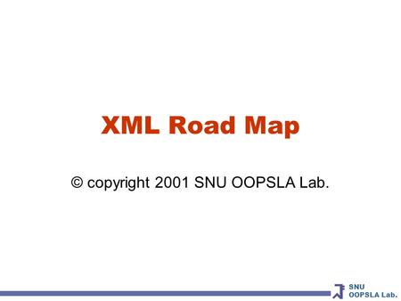 SNU OOPSLA Lab. XML Road Map © copyright 2001 SNU OOPSLA Lab.