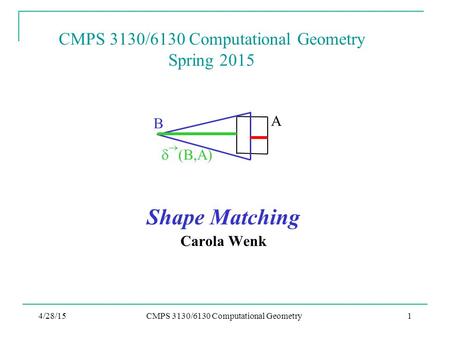 4/28/15CMPS 3130/6130 Computational Geometry1 CMPS 3130/6130 Computational Geometry Spring 2015 Shape Matching Carola Wenk A B   (B,A)