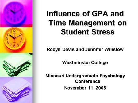 Influence of GPA and Time Management on Student Stress Robyn Davis and Jennifer Winslow Westminster College Missouri Undergraduate Psychology Conference.