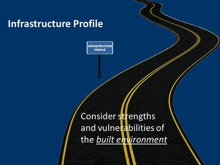 Infrastructure Profile Consider strengths and vulnerabilities of the built environment.