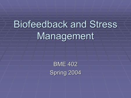 Biofeedback and Stress Management BME 402 Spring 2004.