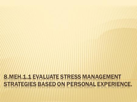  The student will identify a variety of techniques for managing personal stress.  The student will describe the importance of self-reflection in evaluating.