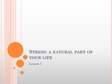 S TRESS : A NATURAL PART OF YOUR LIFE Lesson 1. O BJECTIVES : Describe the relationship between stress and stressors Distinguish between distress and.