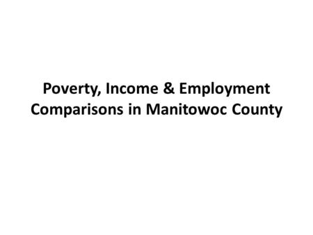 Poverty, Income & Employment Comparisons in Manitowoc County.