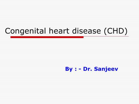 Congenital heart disease (CHD) By : - Dr. Sanjeev.