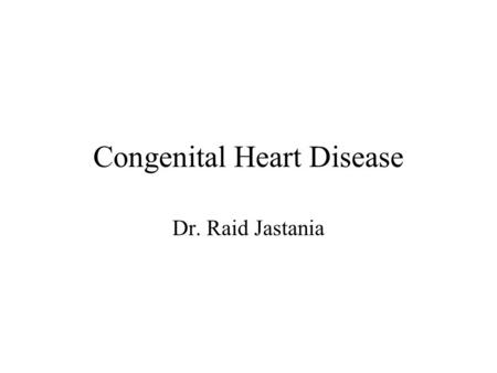 Congenital Heart Disease Dr. Raid Jastania. Congenital Heart Disease 8 per 1000 live birth Could be minor defect or major defect Cause – unknown –Genetic: