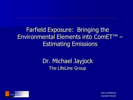 Farfield Exposure: Bringing the Environmental Elements into ComET™ – Estimating Emissions Dr. Michael Jayjock The LifeLine Group Slides and Materials Copyright.