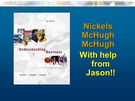 McGraw-Hill/Irwin Understanding Business, 7/e © 2005 The McGraw-Hill Companies, Inc., All Rights Reserved. 1-1 NickelsMcHughMcHugh With help from Jason!!