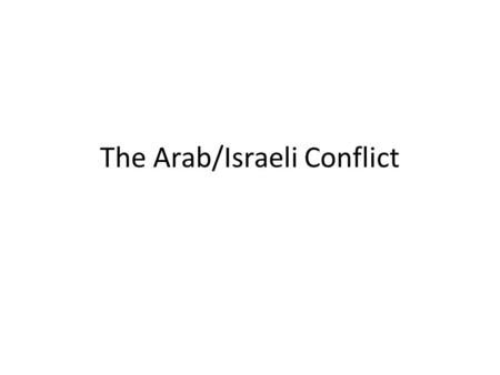 The Arab/Israeli Conflict. Lecture Analysis Guiding Question: What has caused the conflict between Israel and the Arab countries? Analyze the following.