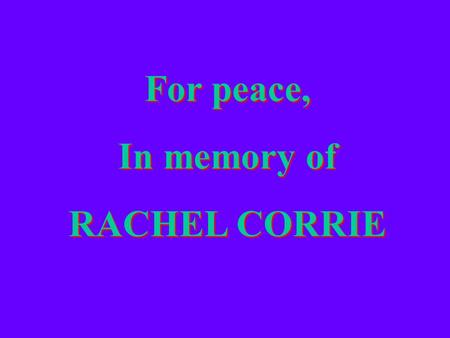 For peace, In memory of RACHEL CORRIE For peace, In memory of RACHEL CORRIE.